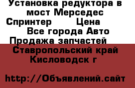 Установка редуктора в мост Мерседес Спринтер 906 › Цена ­ 99 000 - Все города Авто » Продажа запчастей   . Ставропольский край,Кисловодск г.